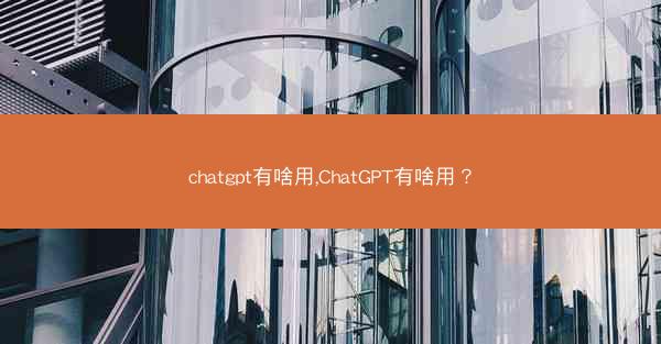 chatgpt有啥用,ChatGPT有啥用?