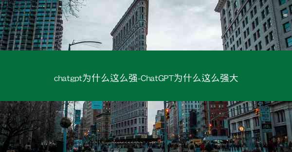 chatgpt为什么这么强-ChatGPT为什么这么强大