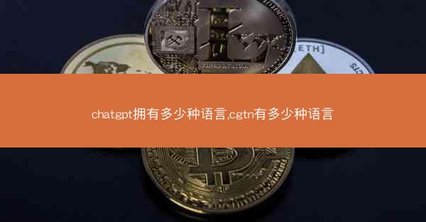 chatgpt拥有多少种语言,cgtn有多少种语言