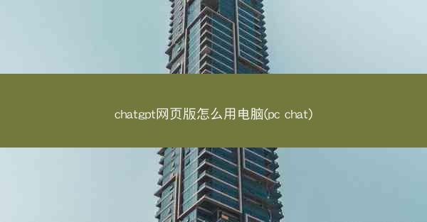 chatgpt网页版怎么用电脑(pc chat)