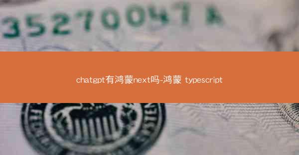 chatgpt有鸿蒙next吗-鸿蒙 typescript