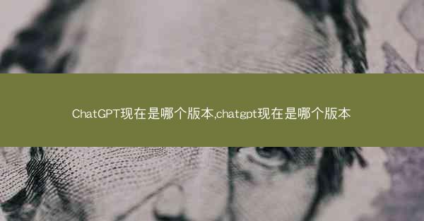 ChatGPT现在是哪个版本,chatgpt现在是哪个版本