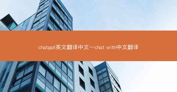 chatgpt英文翻译中文—chat with中文翻译