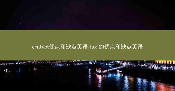 chatgpt优点和缺点英语-taxi的优点和缺点英语
