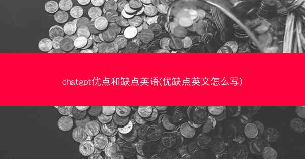 chatgpt优点和缺点英语(优缺点英文怎么写)