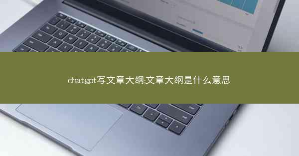 chatgpt写文章大纲;文章大纲是什么意思
