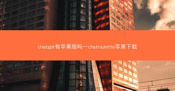 chatgpt有苹果版吗—chatroulette苹果下载