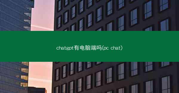chatgpt有电脑端吗(pc chat)