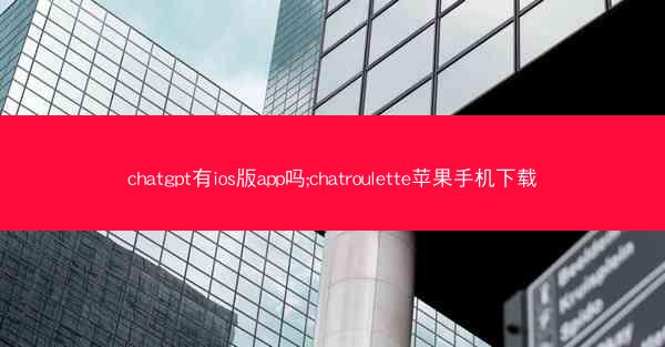 chatgpt有ios版app吗;chatroulette苹果手机下载