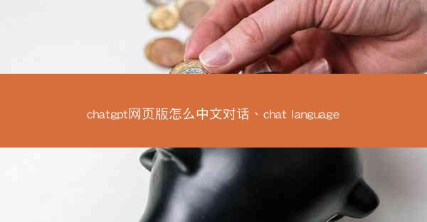chatgpt网页版怎么中文对话、chat language