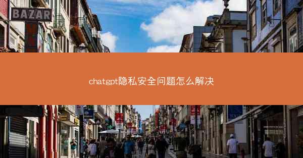 chatgpt隐私安全问题怎么解决