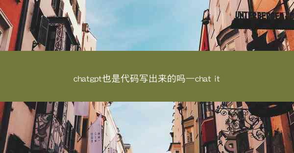 chatgpt也是代码写出来的吗—chat it