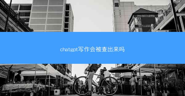 chatgpt写作会被查出来吗
