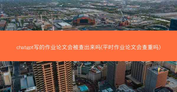 chatgpt写的作业论文会被查出来吗(平时作业论文会查重吗)