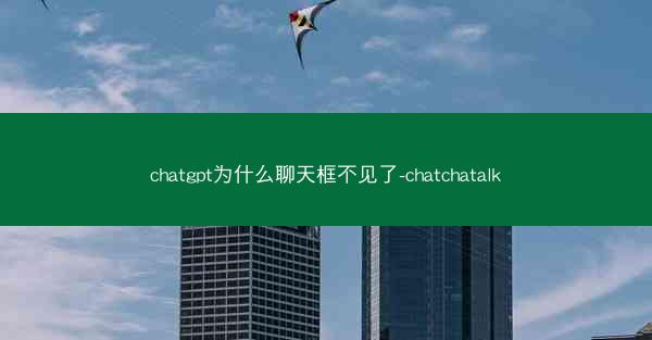 chatgpt为什么聊天框不见了-chatchatalk