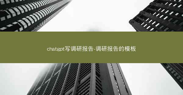 chatgpt写调研报告-调研报告的模板