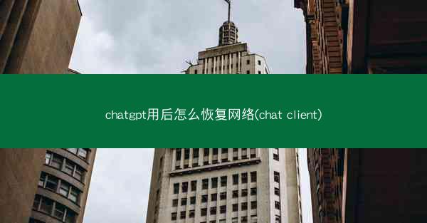 chatgpt用后怎么恢复网络(chat client)
