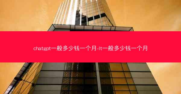 chatgpt一般多少钱一个月-lt一般多少钱一个月