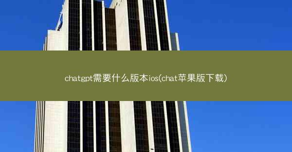 chatgpt需要什么版本ios(chat苹果版下载)