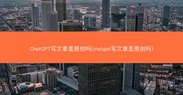 ChatGPT写文章是原创吗(chatgpt写文章是原创吗)