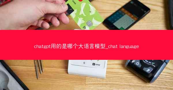 chatgpt用的是哪个大语言模型_chat language