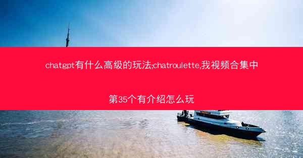 chatgpt有什么高级的玩法;chatroulette,我视频合集中第35个有介绍怎么玩