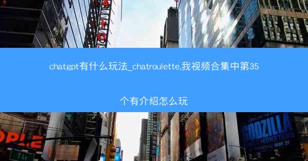 chatgpt有什么玩法_chatroulette,我视频合集中第35个有介绍怎么玩