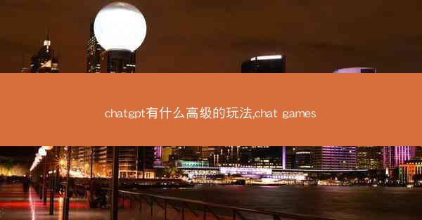 chatgpt有什么高级的玩法,chat games