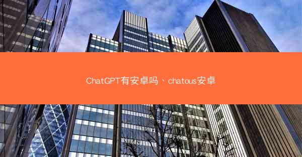 ChatGPT有安卓吗、chatous安卓