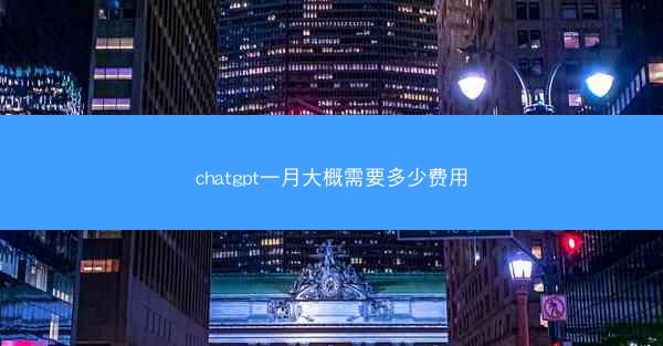 chatgpt一月大概需要多少费用