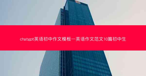 chatgpt英语初中作文模板—英语作文范文10篇初中生
