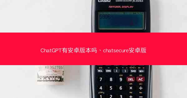 ChatGPT有安卓版本吗、chatsecure安卓版