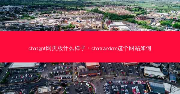 chatgpt网页版什么样子、chatrandom这个网站如何