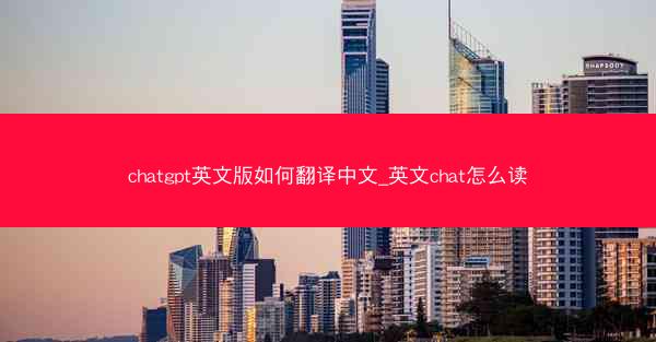 chatgpt英文版如何翻译中文_英文chat怎么读