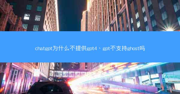 chatgpt为什么不提供gpt4、gpt不支持ghost吗