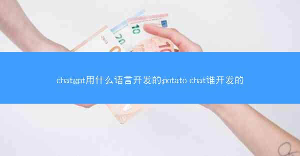 chatgpt用什么语言开发的;potato chat谁开发的