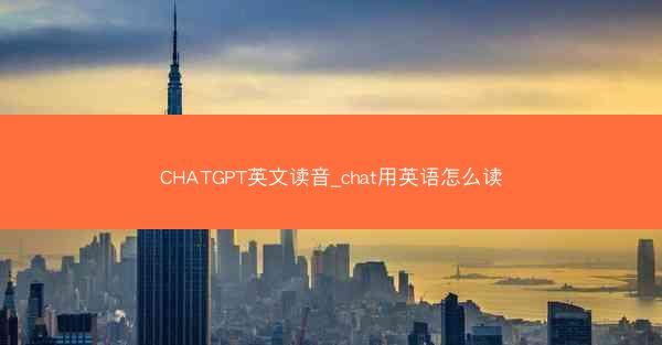CHATGPT英文读音_chat用英语怎么读