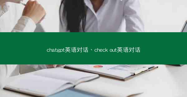 chatgpt英语对话、check out英语对话