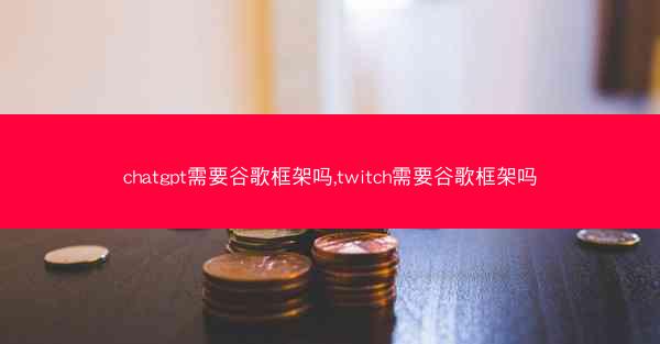chatgpt需要谷歌框架吗,twitch需要谷歌框架吗