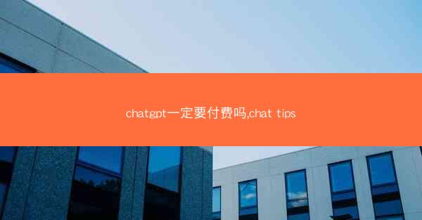 chatgpt一定要付费吗,chat tips
