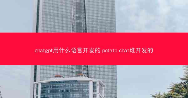 chatgpt用什么语言开发的-potato chat谁开发的