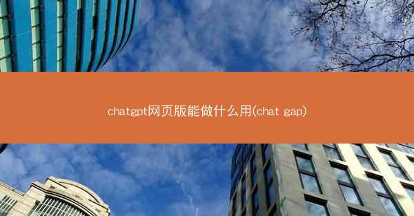 chatgpt网页版能做什么用(chat gap)