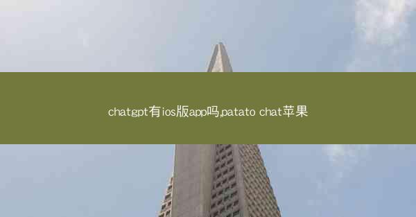 chatgpt有ios版app吗,patato chat苹果