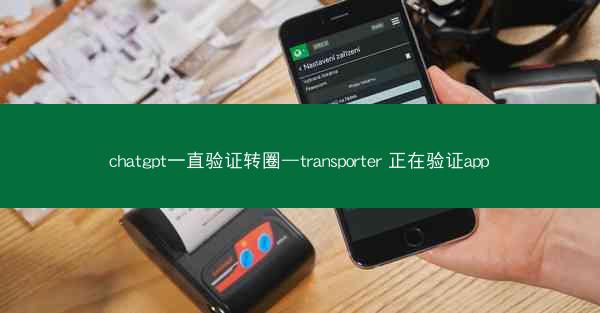 chatgpt一直验证转圈—transporter 正在验证app