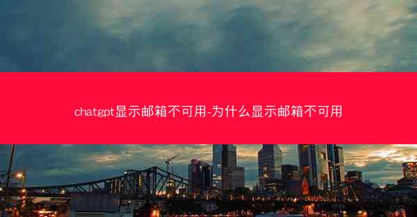 chatgpt显示邮箱不可用-为什么显示邮箱不可用