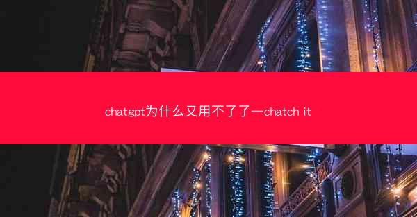 chatgpt为什么又用不了了—chatch it