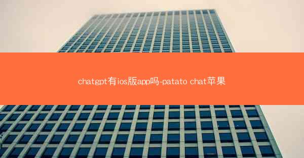 chatgpt有ios版app吗-patato chat苹果
