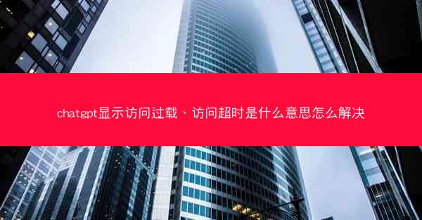 chatgpt显示访问过载、访问超时是什么意思怎么解决