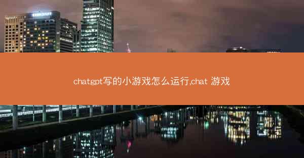 chatgpt写的小游戏怎么运行,chat 游戏