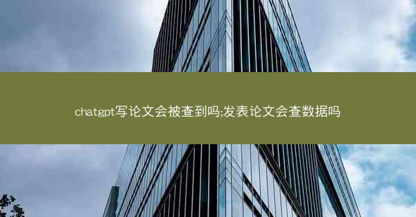 chatgpt写论文会被查到吗;发表论文会查数据吗